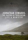 Jonathan Edwards: The Pastor as Theologian: Life and Ministry