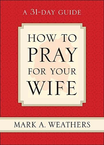 How to Pray for Your Wife A 31-Day Guide