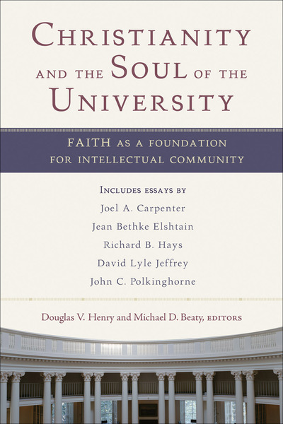 Christianity and the Soul of the University: Faith as a Foundation for Intellectual Community