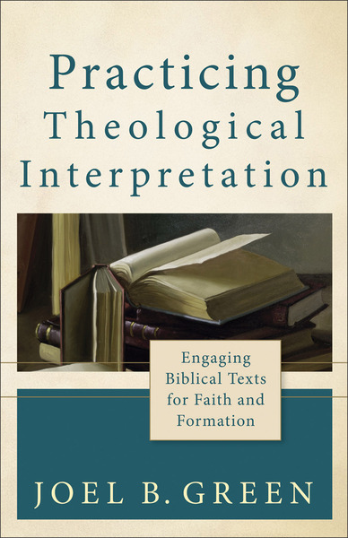 Practicing Theological Interpretation (Theological Explorations for the Church Catholic): Engaging Biblical Texts for Faith and Formation