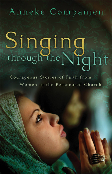 Singing through the Night: Courageous Stories of Faith from Women in the Persecuted Church