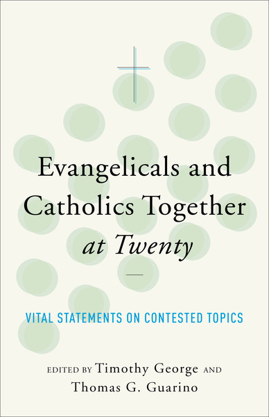 Evangelicals and Catholics Together at Twenty: Vital Statements on Contested Topics