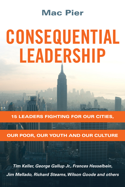 Consequential Leadership: 15 Leaders Fighting for Our Cities, Our Poor, Our Youth and Our Culture