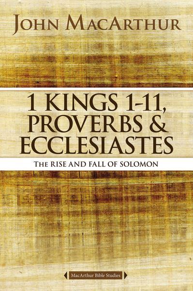 MacArthur Bible Studies: 1 Kings 1 to 11, Proverbs, and Ecclesiastes