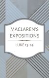 Maclaren's Expositions: Luke 13 - 24