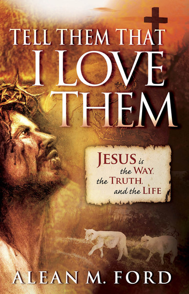 Tell Them That I Love Them: Jesus Is the Way, the Truth and the Life!