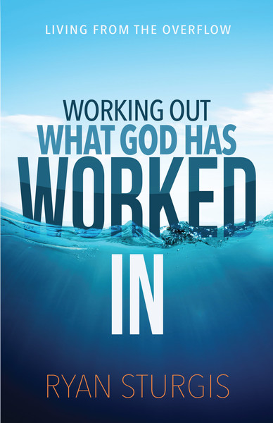 Working Out What God Has Worked In: Living From the Overflow