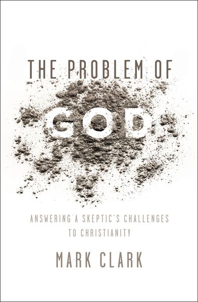 Problem of God: Answering a Skeptic’s Challenges to Christianity