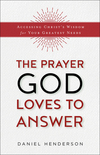 The Prayer God Loves to Answer: Accessing Christ's Wisdom for Your Greatest Needs