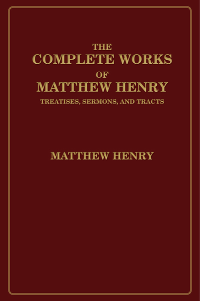 The Complete Works of Matthew Henry: Treatises, Sermons, and Tracts