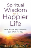 Spiritual Wisdom for a Happier Life: How Your 8 Key Emotions Can Work for You