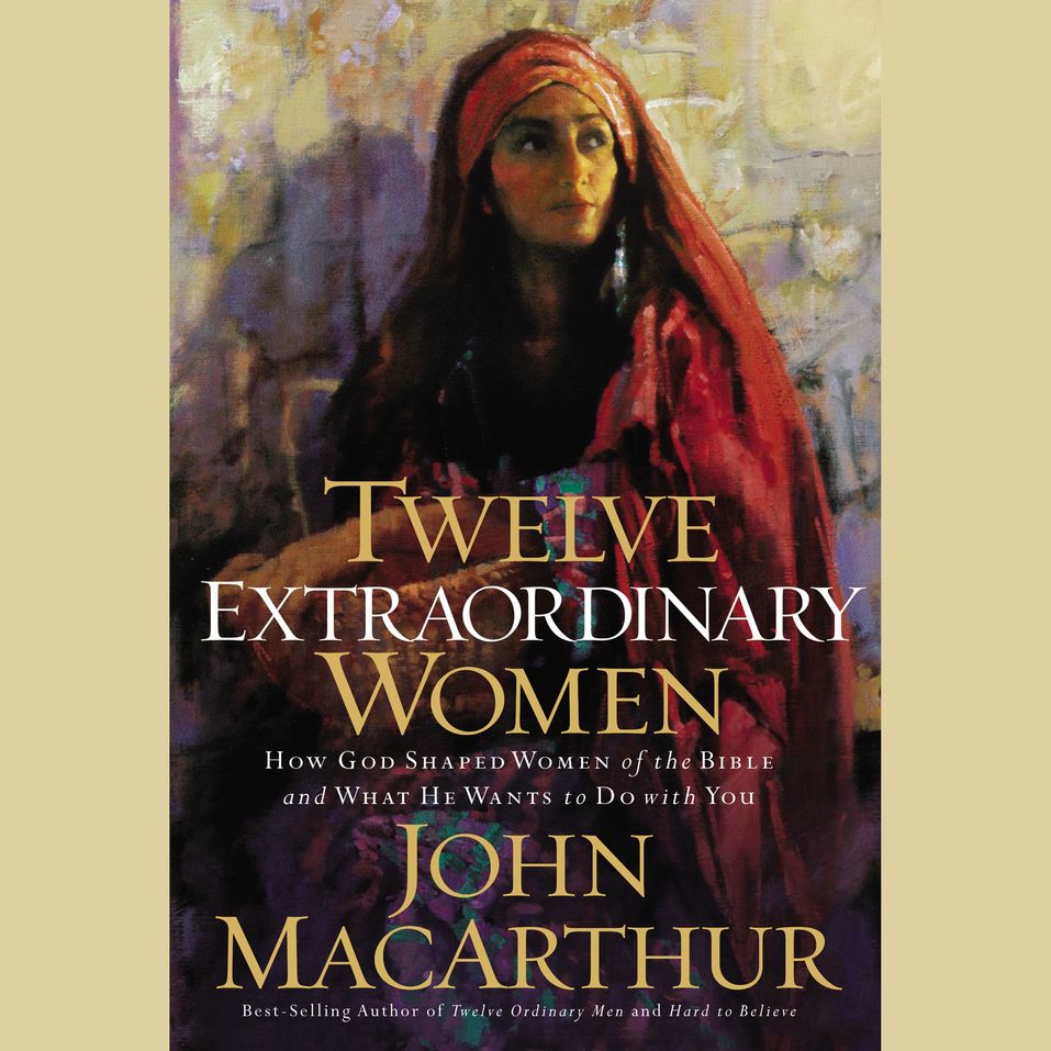 Twelve Extraordinary Women How God Shaped Women Of The Bible And What 