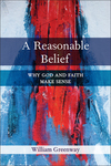 Reasonable Belief: Why God and Faith Make Sense