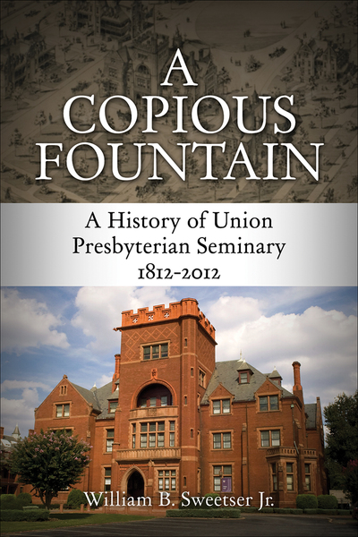 Copious Fountain: A History of Union Presbyterian Seminary, 1812-2012