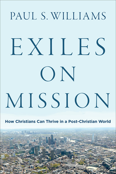 Exiles on Mission: How Christians Can Thrive in a Post-Christian World