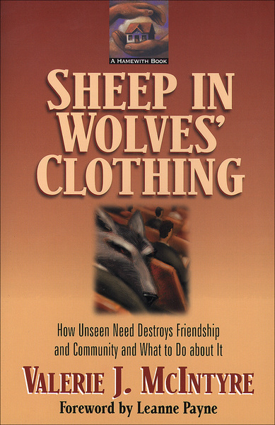 Sheep in Wolves' Clothing: How Unseen Need Destroys Friendship and Community and What to Do about It