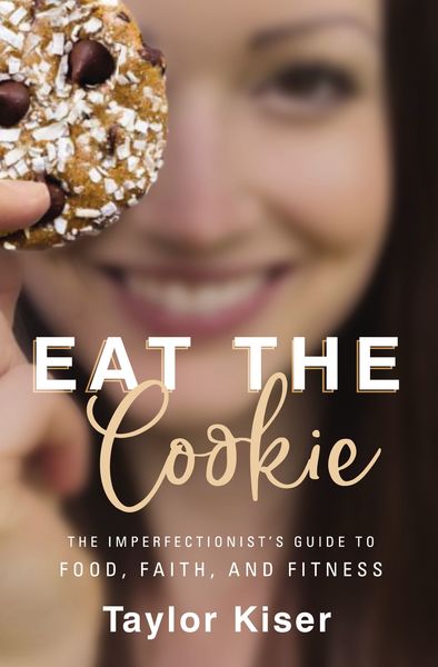 Eat the Cookie: The Imperfectionist’s Guide to Food, Faith, and Fitness