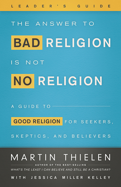 Answer to Bad Religion Is Not No Religion- -Leader's Guide: A Guide to Good Religion for Seekers, Skeptics, and Believers