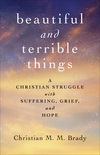 Beautiful and Terrible Things: A Christian Struggle with Suffering, Grief, and Hope