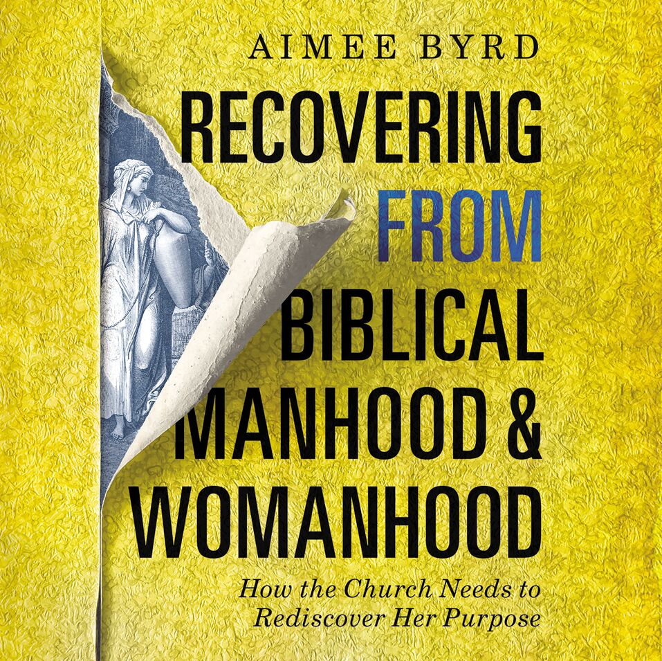 Recovering From Biblical Manhood And Womanhood How The Church Needs To Rediscover Her Purpose 