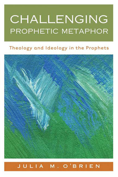 Challenging Prophetic Metaphor: Theology and Ideology in the Prophets