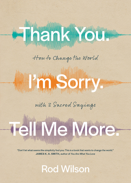 Thank You. I’m Sorry. Tell Me More.: How to Change the World with 3 Sacred Sayings