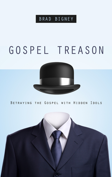 Gospel Treason: Betraying the Gospel with Hidden Idols