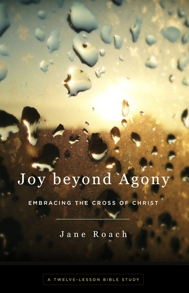 Joy beyond Agony: Embracing the Cross of Christ, A Twelve-Lesson Bible Study