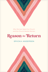 Reason to Return: Why Women Need the Church and the Church Needs Women