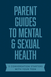 Parent Guides to Mental & Sexual Health: 5 Conversation Starters: The Sex Talk / Pornography / Sexual Assault / Suicide & Self-Harm Prevention / Depression & Anxiety