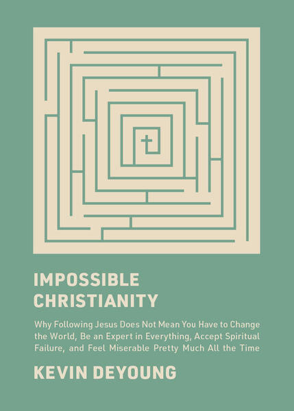 Impossible Christianity: Why Following Jesus Does Not Mean You Have to Change the World, Be an Expert in Everything, Accept Spiritual Failure, and Feel Miserable Pretty Much All the Time