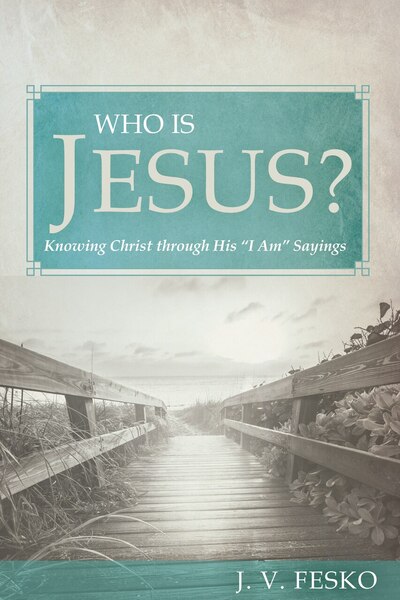 Who Is Jesus?: Knowing Christ through His “I Am” Sayings