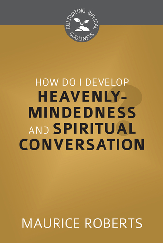 How Do I Develop Heavenly-Mindedness and Spiritual Conversation?