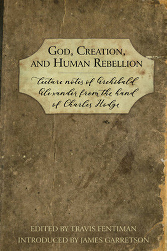 God, Creation, and Human Rebellion: Lecture Notes of Archibald Alexander from the Hand of Charles Hodge