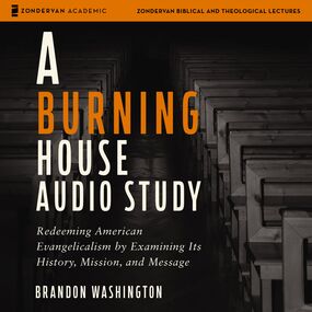 Burning House Audio Study: Redeeming American Evangelicalism by Examining Its History, Mission, and Message