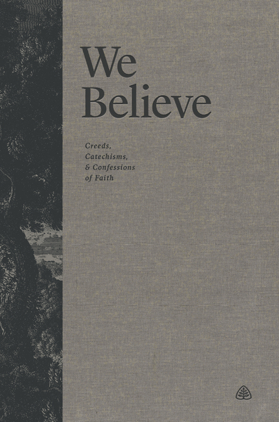 We Believe: Creeds, Catechisms, and Confessions of Faith