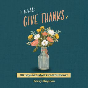 I Will Give Thanks: 90 Days to a More Grateful Heart (A 90-Day Devotional)