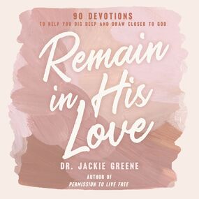 Remain in His Love: 90 Devotions to Help You Dig Deep and Draw Closer to God (A 90-Day Devotional)