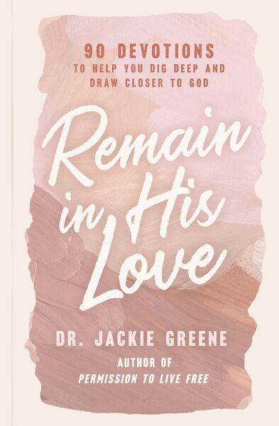 Remain in His Love: 90 Devotions to Help You Dig Deep and Draw Closer to God