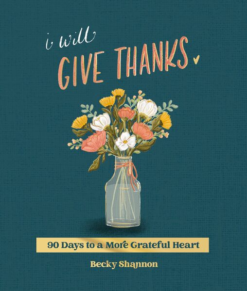 I Will Give Thanks: 90 Days to a More Grateful Heart (A 90-Day Devotional)