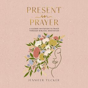 Present in Prayer: A Guided Invitation to Peace Through Biblical Meditation