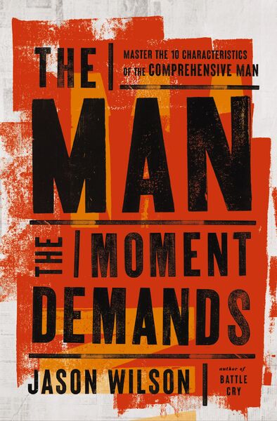 Man the Moment Demands: Master the 10 Characteristics of the Comprehensive Man