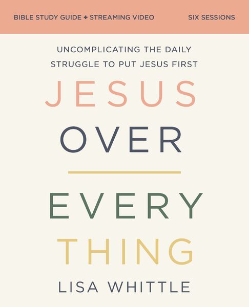 Jesus Over Everything Bible Study Guide plus Streaming Video: Uncomplicating the Daily Struggle to Put Jesus First