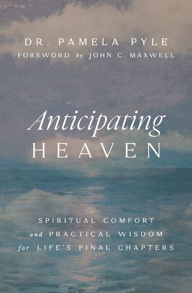 Anticipating Heaven: Spiritual Comfort and Practical Wisdom for Life's Final Chapters