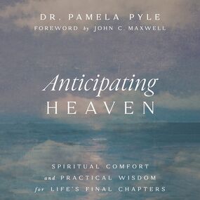 Anticipating Heaven: Spiritual Comfort and Practical Wisdom for Life's Final Chapters