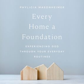 Every Home a Foundation: Experiencing God through Your Everyday Routines