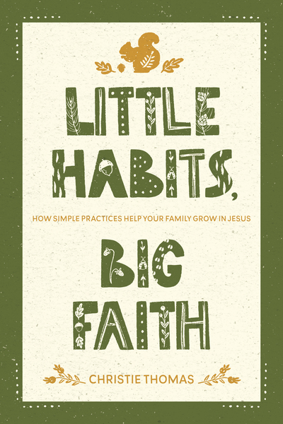 Little Habits, Big Faith: How Simple Practices Help Your Family Grow in Jesus