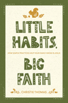 Little Habits, Big Faith: How Simple Practices Help Your Family Grow in Jesus