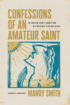 Confessions of an Amateur Saint: The Christian Leader’s Journey from Self-Sufficiency to Reliance on God