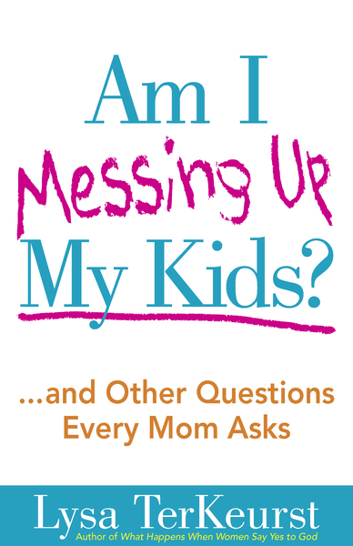 Am I Messing Up My Kids?: ...and Other Questions Every Mom Asks